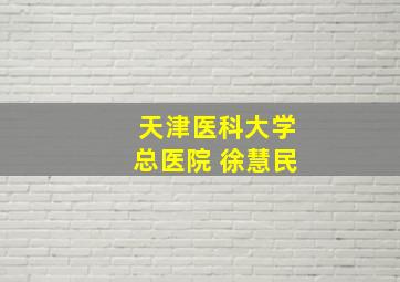 天津医科大学总医院 徐慧民